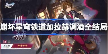崩坏星穹铁道加拉赫调酒全结局一览 崩坏星穹铁道加拉赫调酒材料怎么选