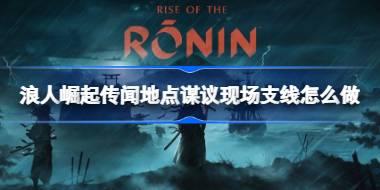 浪人崛起传闻地点谋议现场支线怎么做 浪人崛起传闻地点谋议现场支线攻略