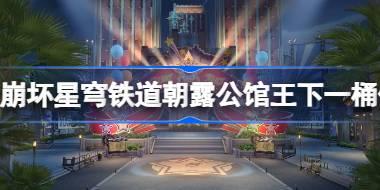 崩坏星穹铁道朝露公馆王下一桶位置 崩坏星穹铁道朝露公馆王下一桶在哪