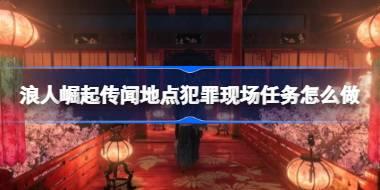 浪人崛起传闻地点犯罪现场任务怎么做 浪人崛起传闻地点犯罪现场任务攻略