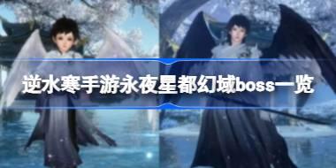 逆水寒手游永夜星都幻域都有哪些BOSS 逆水寒手游永夜星都幻域boss一览