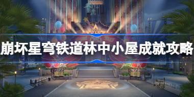 崩坏星穹铁道林中小屋成就怎么达成 崩坏星穹铁道林中小屋成就攻略