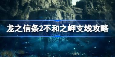 龙之信条2不和之岬任务怎么做 龙之信条2不和之岬支线攻略