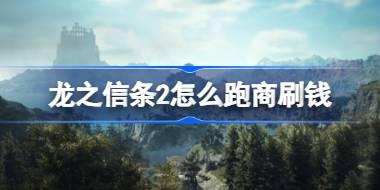 龙之信条2怎么跑商刷钱 龙之信条2跑商快速赚钱方法