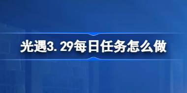 光遇3.29每日任务怎么做 光遇3月29日每日任务做法攻略