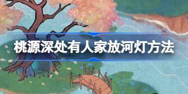 桃源深处有人家怎么放河灯 桃源深处有人家放河灯方法
