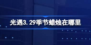 光遇3.29季节蜡烛在哪里 光遇3月29日季节蜡烛位置攻略