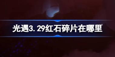 光遇3.29红石碎片在哪里 光遇3月29日红石碎片位置攻略