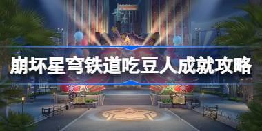 崩坏星穹铁道吃豆人成就怎么达成 崩坏星穹铁道吃豆人成就攻略