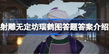 射雕无定坊瑞鹤图答题答案是什么 射雕无定坊瑞鹤图答题答案介绍