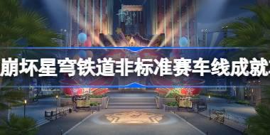 崩坏星穹铁道非标准赛车线成就怎么达成 崩坏星穹铁道非标准赛车线成就攻略