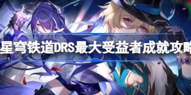 崩坏星穹铁道DRS最大受益者成就怎么达成 DRS最大受益者成就攻略
