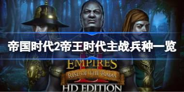 帝国时代2帝王时代有哪些主战兵种 帝国时代2帝王时代主战兵种一览