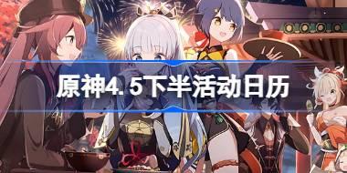 原神4.5下半活动日历 原神4.5下半有哪些活动