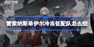 <b>雷索纳斯单伊尔冷冻低配队怎么组 雷索纳斯单伊尔冷冻低配队组建攻略</b>