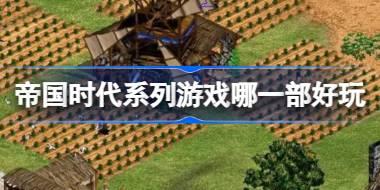 帝国时代系列游戏哪一部好玩 帝国时代系列游戏推荐介绍