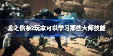龙之信条2玩家可以学习那些大师技能 龙之信条2全部大师技能效果及获取方法简