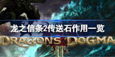 龙之信条2传送石什么用 龙之信条2传送石作用一览