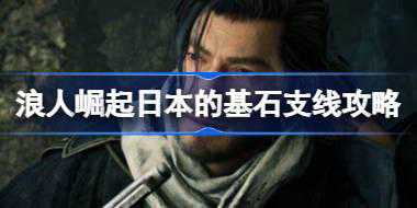 浪人崛起日本的基石支线怎么完成 浪人崛起日本的基石支线攻略