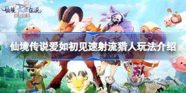 仙境传说爱如初见速射流猎人怎么玩 仙境传说爱如初见速射流猎人玩法介绍