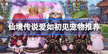 仙境传说爱如初见宠物抽哪只 仙境传说爱如初见宠物推荐