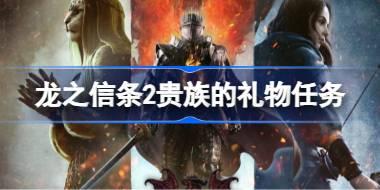 龙之信条2贵族的礼物怎么完成 龙之信条2贵族的礼物任务