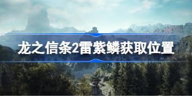 龙之信条2雷紫鳞在哪出 龙之信条2雷紫鳞获取位置