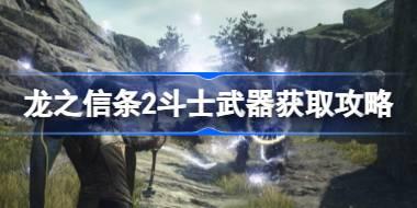 龙之信条2斗士武器怎么获取 龙之信条2斗士武器获取攻略