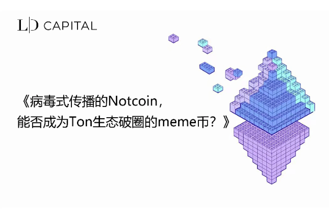 <b>LD Capital：病毒式传播的Notcoin，能否成为Ton生态破圈的meme币？</b>
