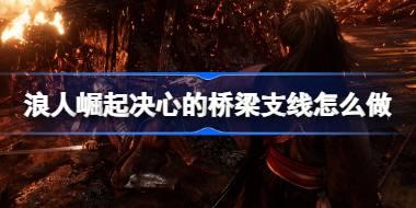 浪人崛起决心的桥梁支线怎么做 浪人崛起决心的桥梁支线攻略