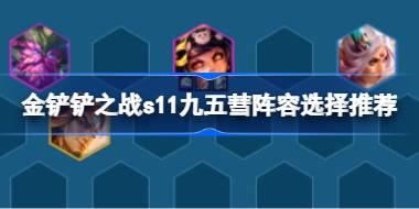 金铲铲之战s11九五彗阵容怎么搭配 金铲铲之战s11九五彗阵容选择推荐