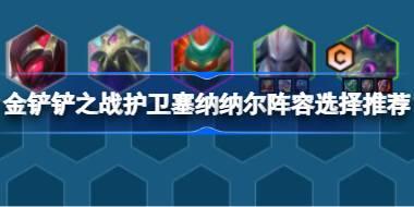 金铲铲之战护卫塞纳纳尔阵容怎么搭配 金铲铲之战护卫塞纳纳尔阵容选择推荐