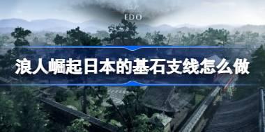 浪人崛起日本的基石支线怎么做 浪人崛起日本的基石支线攻略
