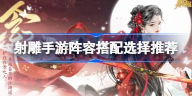 射雕手游阵容怎么搭配好 射雕手游阵容搭配选择推荐