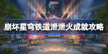 崩坏星穹铁道泄泄火成就怎么达成 崩坏星穹铁道泄泄火成就攻略