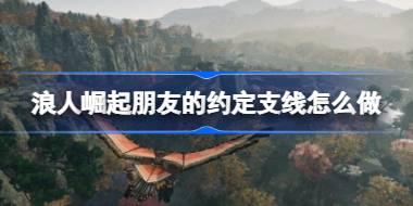 浪人崛起朋友的约定支线怎么做 浪人崛起朋友的约定支线攻略