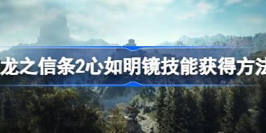 龙之信条2心如明镜技能怎么获得 龙之信条2心如明镜技能获得方法