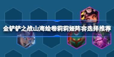 金铲铲之战山海绘卷莉莉娅阵容怎么搭配 金铲铲之战山海绘卷莉莉娅阵容选择