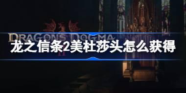 龙之信条2美杜莎头怎么获得 龙之信条2美杜莎头获取攻略