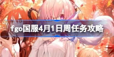 fgo国服4月1日周任务攻略 fgo国服4月1日周任务怎么做