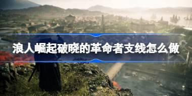 浪人崛起破晓的革命者支线怎么做 浪人崛起破晓的革命者支线攻略