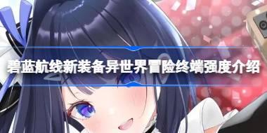碧蓝航线新装备异世界冒险终端强度怎么样 碧蓝航线新装备异世界冒险终端强