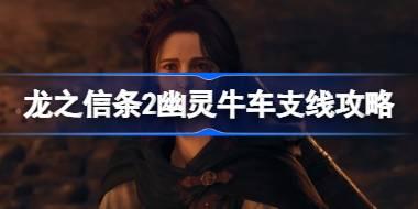 龙之信条2幽灵牛车任务怎么做 龙之信条2幽灵牛车支线攻略