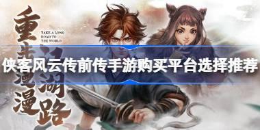 侠客风云传前传手游什么平台购买 侠客风云传前传手游购买平台选择推荐