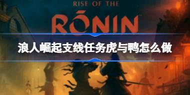 浪人崛起支线任务虎与鸭怎么做 浪人崛起虎与鸭支线攻略