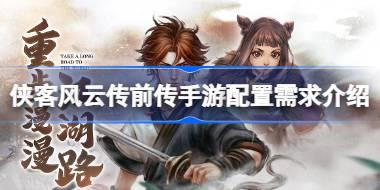 侠客风云传前传手游配置需求介绍 侠客风云传前传手游需要什么配置