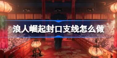 浪人崛起封口支线怎么做 浪人崛起封口支线任务攻略