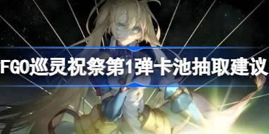 FGO巡灵祝祭第1弹卡池要不要抽 FGO巡灵祝祭第1弹卡池抽取建议