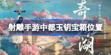 射雕手游中都玉钥宝箱在哪 射雕手游中都玉钥宝箱位置
