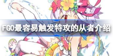 FGO哪些从者的特攻最容易触发 FGO最容易触发特攻的从者介绍